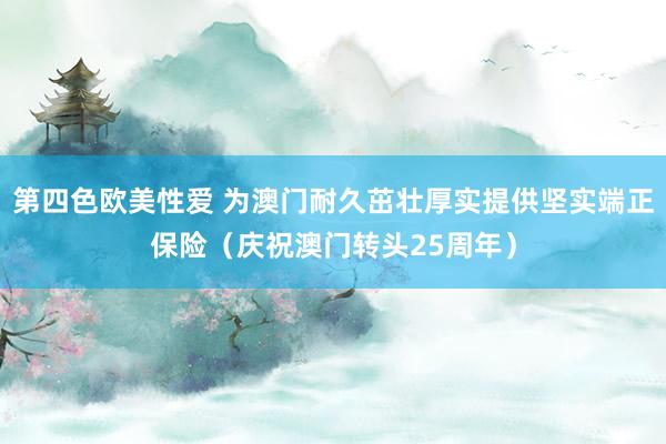 第四色欧美性爱 为澳门耐久茁壮厚实提供坚实端正保险（庆祝澳门转头25周年）