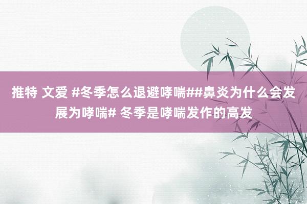 推特 文爱 #冬季怎么退避哮喘##鼻炎为什么会发展为哮喘# 冬季是哮喘发作的高发