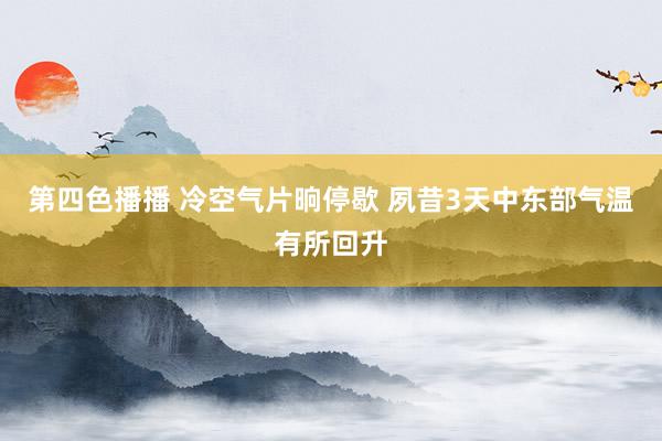 第四色播播 冷空气片晌停歇 夙昔3天中东部气温有所回升