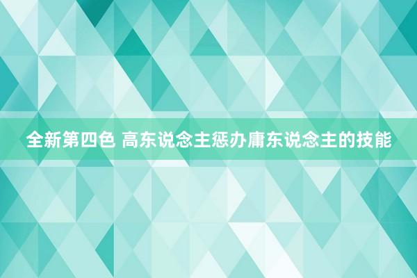 全新第四色 高东说念主惩办庸东说念主的技能