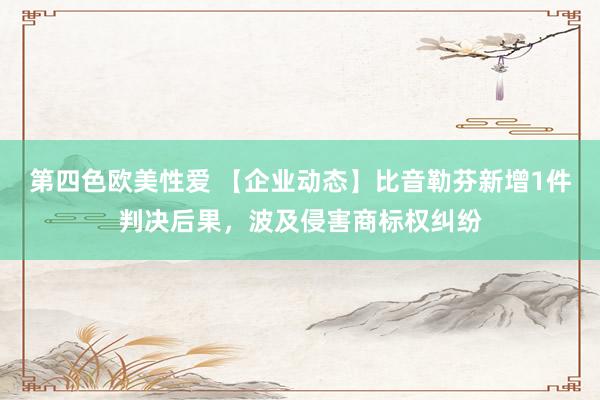 第四色欧美性爱 【企业动态】比音勒芬新增1件判决后果，波及侵害商标权纠纷