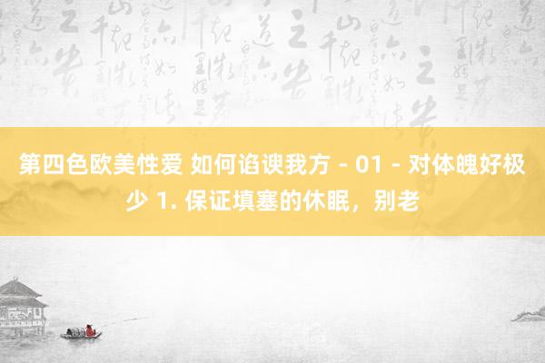 第四色欧美性爱 如何谄谀我方 - 01 - 对体魄好极少 1. 保证填塞的休眠，别老