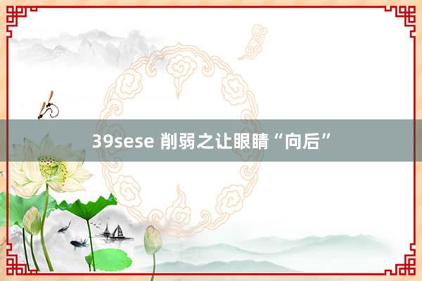 39sese 削弱之让眼睛“向后”