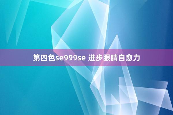 第四色se999se 进步眼睛自愈力