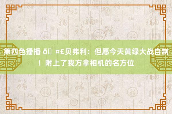 第四色播播 🤣贝弗利：但愿今天黄绿大战自制！附上了我方拿相机的名方位