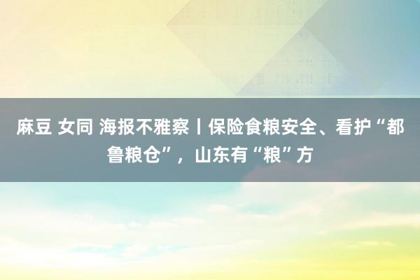 麻豆 女同 海报不雅察丨保险食粮安全、看护“都鲁粮仓”，山东有“粮”方