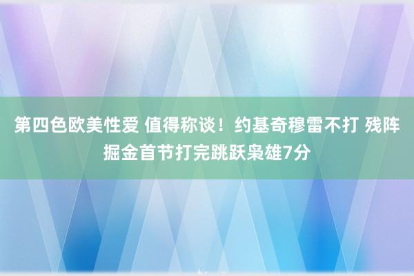 第四色欧美性爱 值得称谈！约基奇穆雷不打 残阵掘金首节打完跳跃枭雄7分
