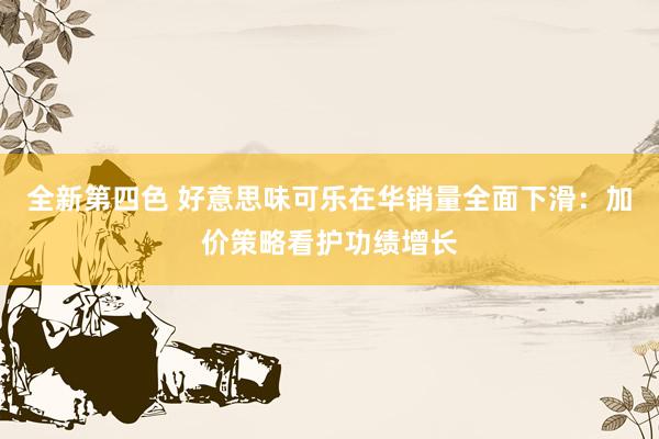 全新第四色 好意思味可乐在华销量全面下滑：加价策略看护功绩增长