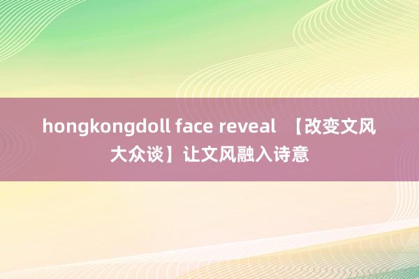 hongkongdoll face reveal  【改变文风大众谈】让文风融入诗意