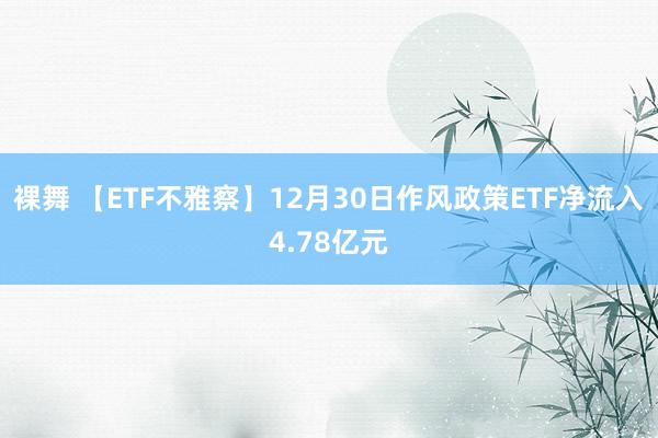 裸舞 【ETF不雅察】12月30日作风政策ETF净流入4.78亿元