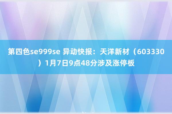 第四色se999se 异动快报：天洋新材（603330）1月7日9点48分涉及涨停板