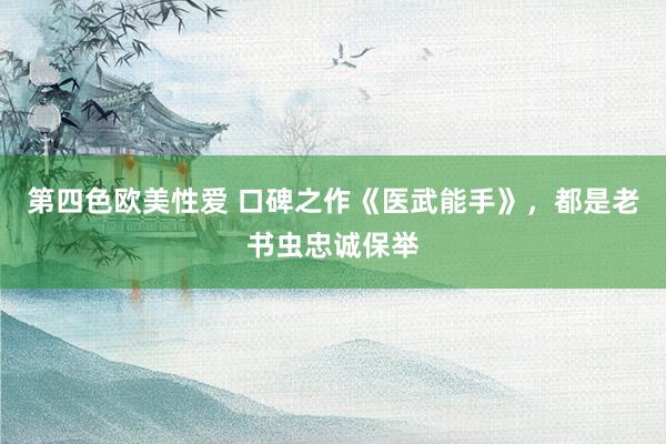第四色欧美性爱 口碑之作《医武能手》，都是老书虫忠诚保举