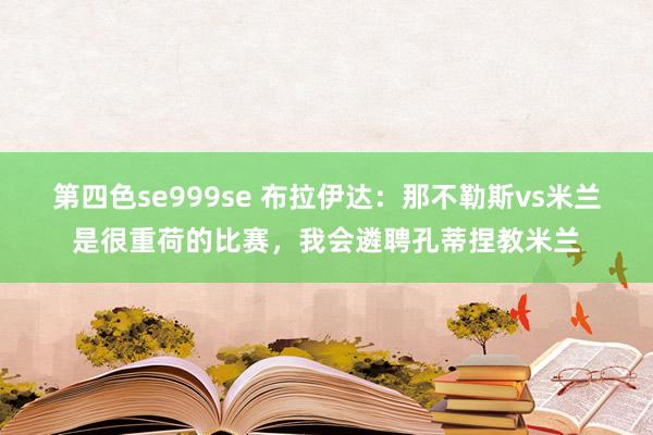 第四色se999se 布拉伊达：那不勒斯vs米兰是很重荷的比赛，我会遴聘孔蒂捏教米兰