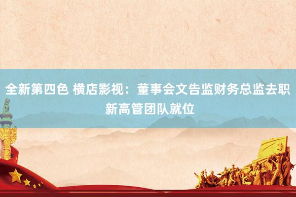 全新第四色 横店影视：董事会文告监财务总监去职 新高管团队就位