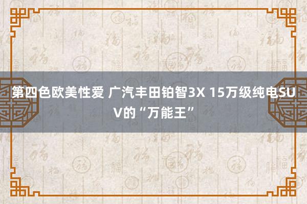 第四色欧美性爱 广汽丰田铂智3X 15万级纯电SUV的“万能王”