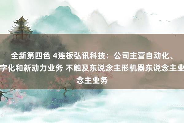 全新第四色 4连板弘讯科技：公司主营自动化、数字化和新动力业务 不触及东说念主形机器东说念主业务