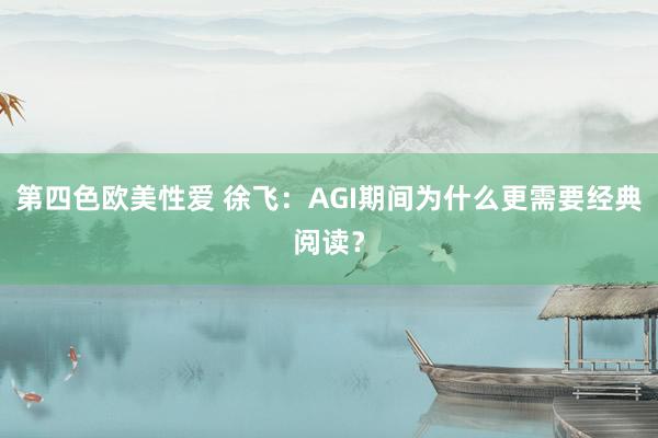 第四色欧美性爱 徐飞：AGI期间为什么更需要经典阅读？