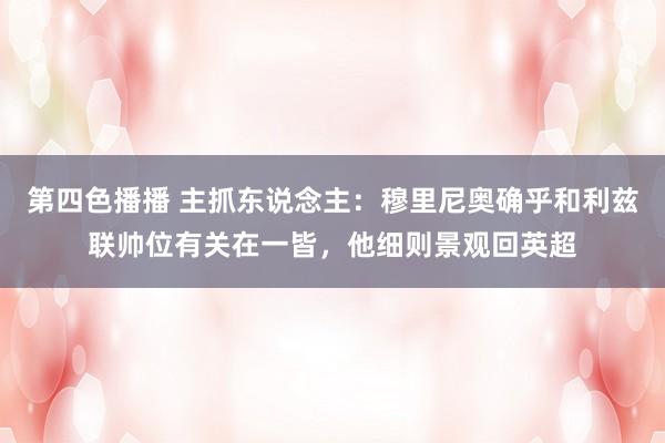 第四色播播 主抓东说念主：穆里尼奥确乎和利兹联帅位有关在一皆，他细则景观回英超