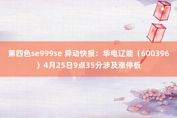 第四色se999se 异动快报：华电辽能（600396）4月25日9点35分涉及涨停板