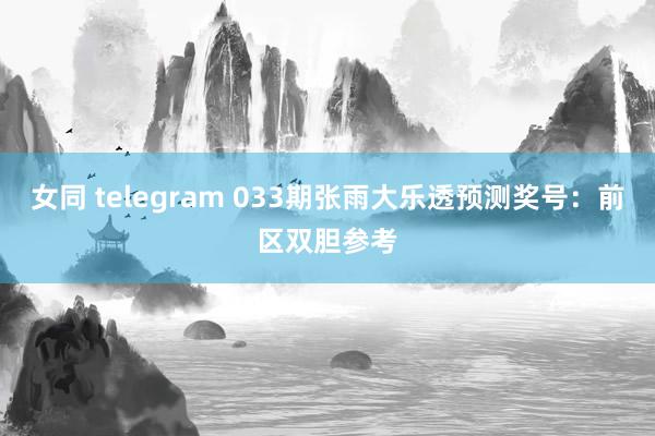 女同 telegram 033期张雨大乐透预测奖号：前区双胆参考