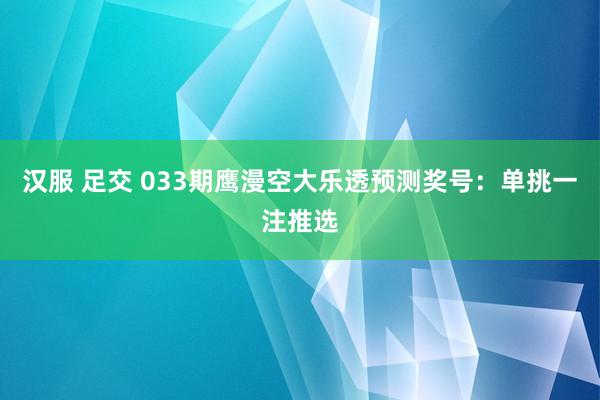 汉服 足交 033期鹰漫空大乐透预测奖号：单挑一注推选