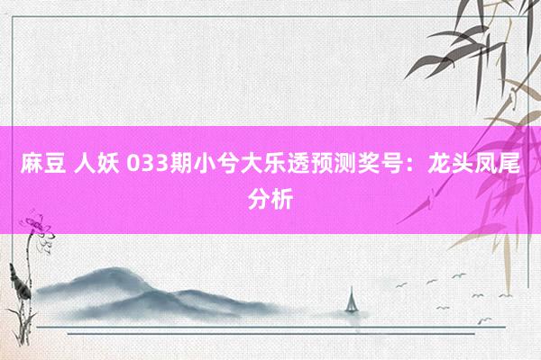 麻豆 人妖 033期小兮大乐透预测奖号：龙头凤尾分析