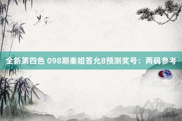 全新第四色 098期秦姐答允8预测奖号：两码参考